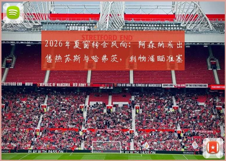 2026年夏窗转会风向:阿森纳或出售热苏斯与哈弗茨,利物浦瞄准塞内西引援补强