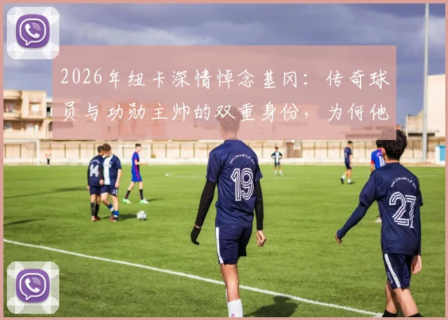 2026年纽卡深情悼念基冈：传奇球员与功勋主帅的双重身份，为何他被誉为俱乐部真正的心脏？