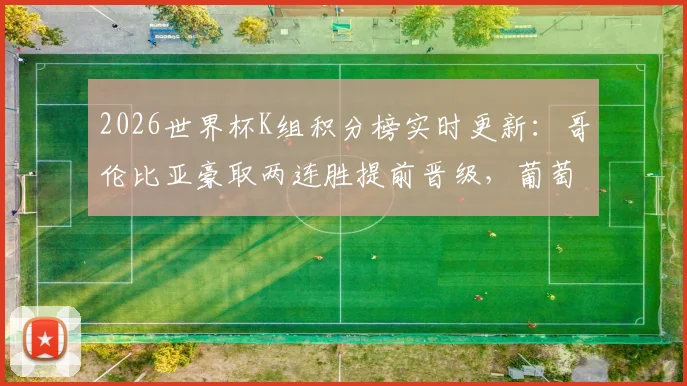 2026世界杯K组积分榜实时更新：哥伦比亚豪取两连胜提前晋级，葡萄牙4分暂居第二岌岌可危