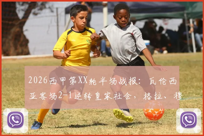 2026西甲第XX轮半场战报：瓦伦西亚客场2-1逆转皇家社会，格拉、穆尼奥斯破门全过程回顾