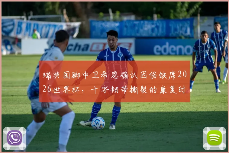 瑞典国脚中卫希恩确认因伤缺席2026世界杯，十字韧带撕裂的康复时间线详解，梦碎后的国家队防线调整分析