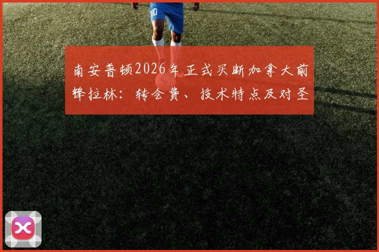 南安普顿2026年正式买断加拿大前锋拉林：转会费、技术特点及对圣徒锋线影响全解析