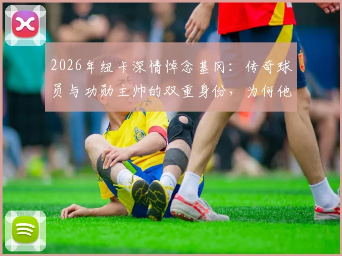 2026年纽卡深情悼念基冈：传奇球员与功勋主帅的双重身份，为何他被誉为俱乐部真正的心脏？