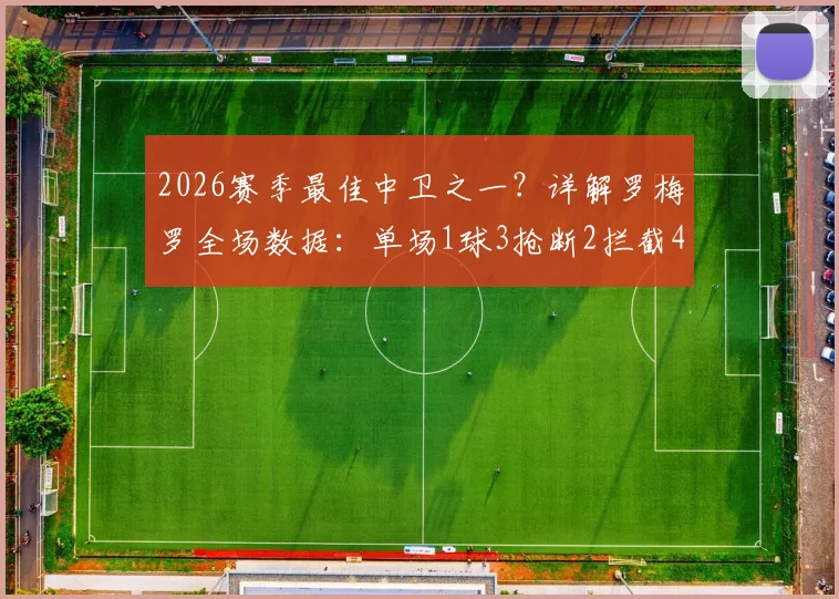 2026赛季最佳中卫之一?详解罗梅罗全场数据:单场1球3抢断2拦截4解围的攻防统治力