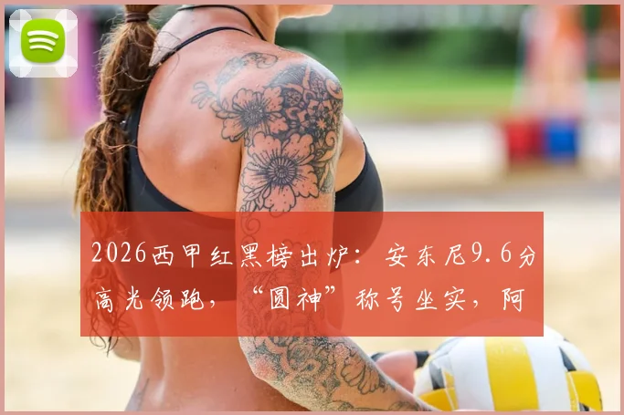 2026西甲红黑榜出炉：安东尼9.6分高光领跑，“圆神”称号坐实，阿诺德5.6分状态引质疑
