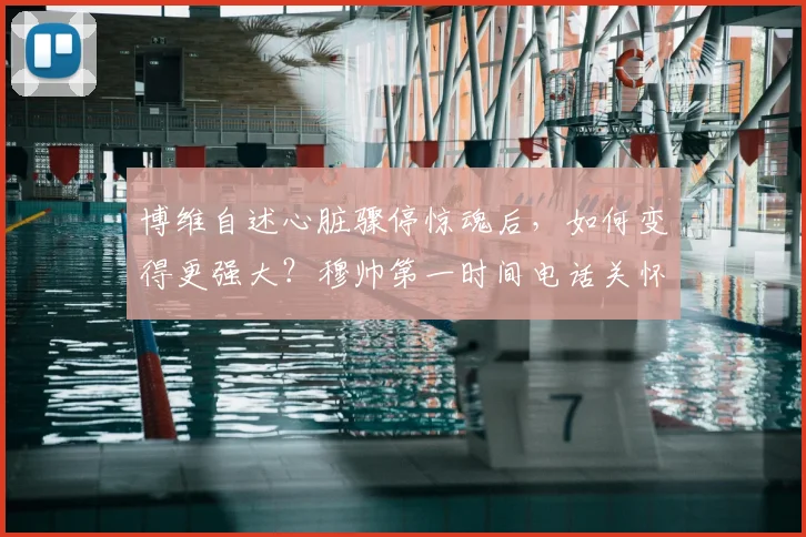 博维自述心脏骤停惊魂后,如何变得更强大?穆帅第一时间电话关怀详情与2026年重返球场之路