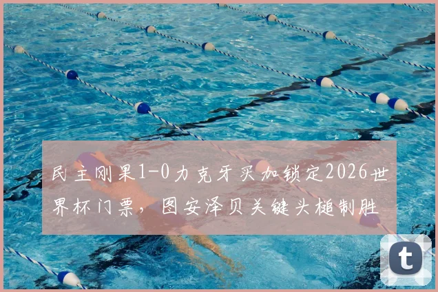 民主刚果1-0力克牙买加锁定2026世界杯门票,图安泽贝关键头槌制胜全解析,附赛事高清集锦
