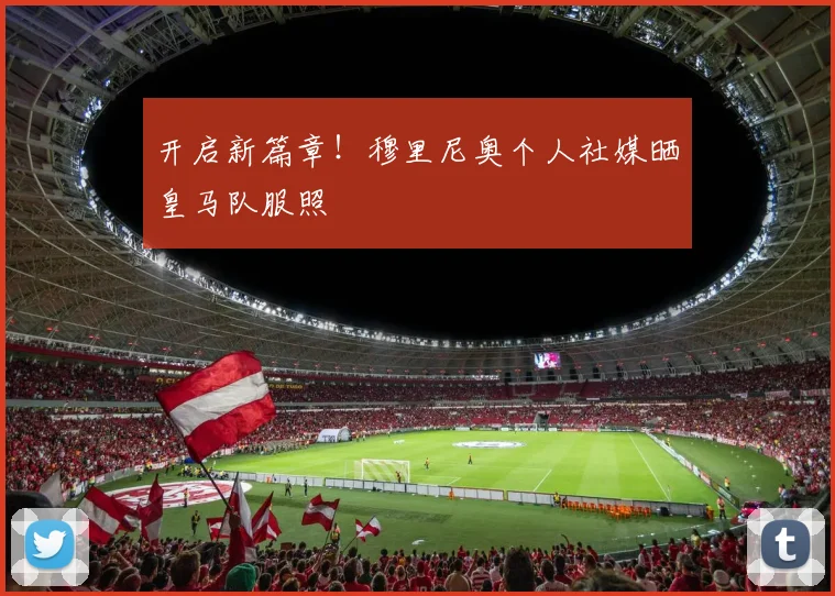开启新篇章！穆里尼奥个人社媒晒皇马队服照