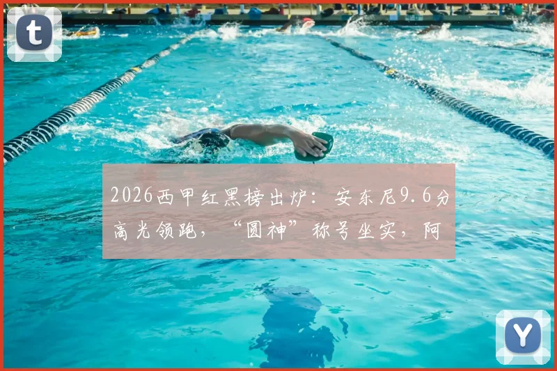 2026西甲红黑榜出炉:安东尼9.6分高光领跑,“圆神”称号坐实,阿诺德5.6分状态引质疑