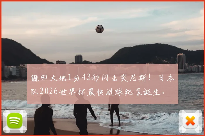 镰田大地1分43秒闪击突尼斯！日本队2026世界杯最快进球纪录诞生，附历届日本队闪电进球盘点