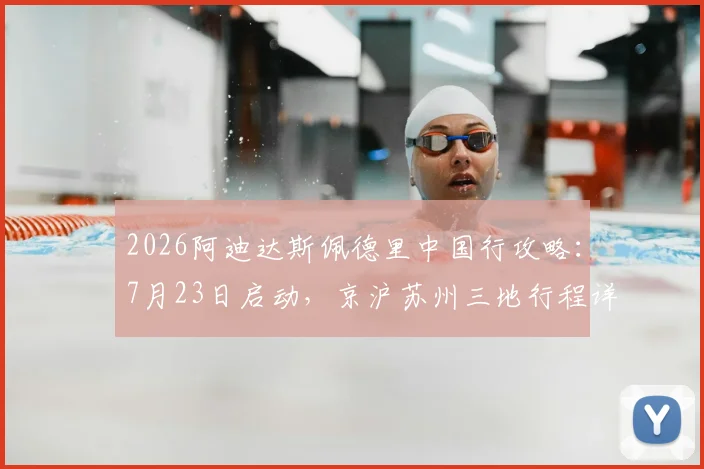 2026阿迪达斯佩德里中国行攻略：7月23日启动，京沪苏州三地行程详解与粉丝见面会参与指南