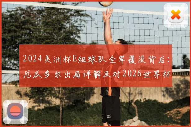 2024美洲杯E组球队全军覆没背后：厄瓜多尔出局详解及对2026世界杯预选赛的连锁影响