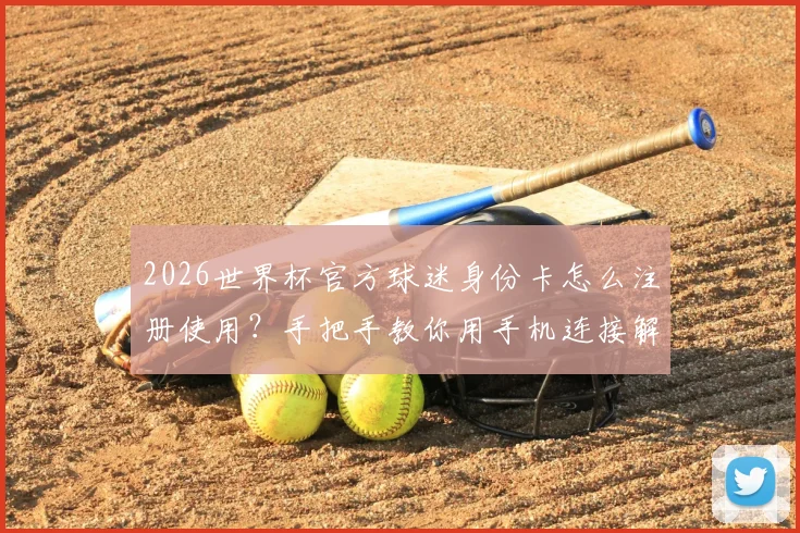 2026世界杯官方球迷身份卡怎么注册使用？手把手教你用手机连接解锁专属观赛福利与特权